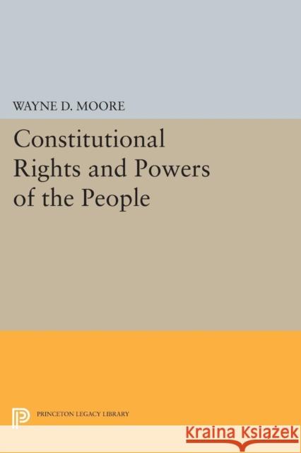 Constitutional Rights and Powers of the People Wayne D. Moore 9780691600536 Princeton University Press