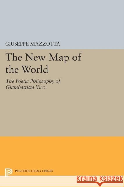 The New Map of the World: The Poetic Philosophy of Giambattista Vico Mazzotta, Giuseppe 9780691600772 John Wiley & Sons