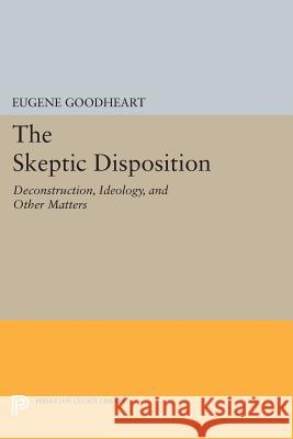 The Skeptic Disposition: Deconstruction, Ideology, and Other Matters Eugene Goodheart 9780691600826 Princeton University Press