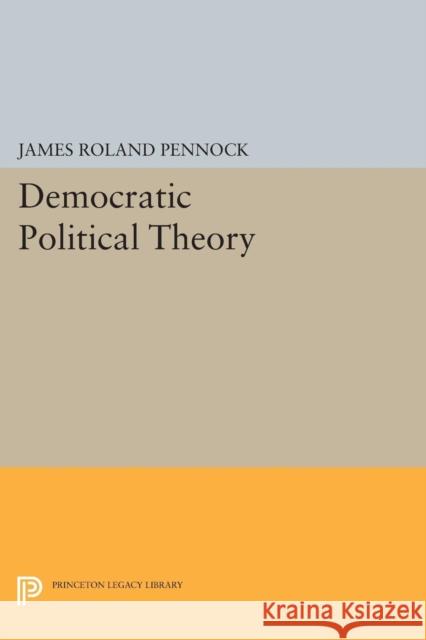 Democratic Political Theory James Roland Pennock 9780691600895 Princeton University Press