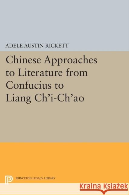 Chinese Approaches to Literature from Confucius to Liang Chi-Chao Adele Austin Rickett W. Allyn Rickett 9780691600949 Princeton University Press