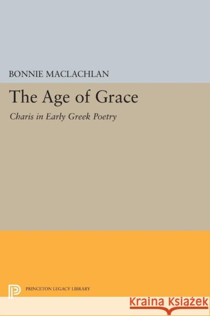 The Age of Grace: Charis in Early Greek Poetry Maclachlan, Bonnie 9780691600963
