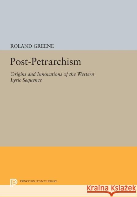 Post-Petrarchism: Origins and Innovations of the Western Lyric Sequence Greene, R W 9780691600987 John Wiley & Sons