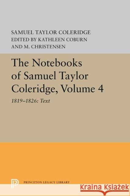 The Notebooks of Samuel Taylor Coleridge, Volume 4: 1819-1826: Text Samuel Taylor Coleridge Kathleen Coburn M. Christensen 9780691601052 Princeton University Press