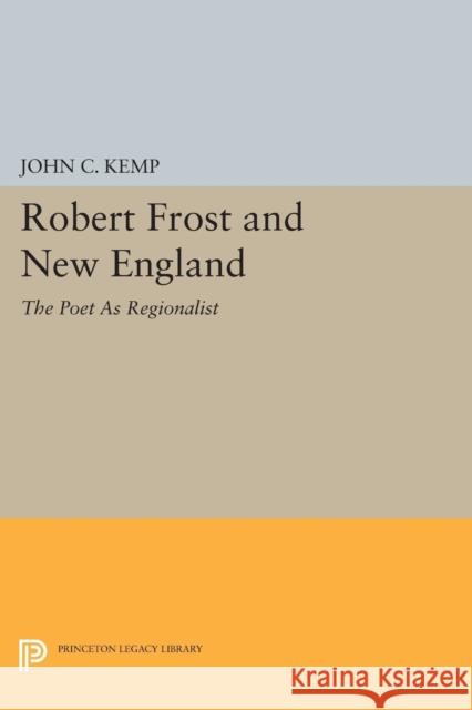 Robert Frost and New England: The Poet as Regionalist John C. Kemp 9780691601250