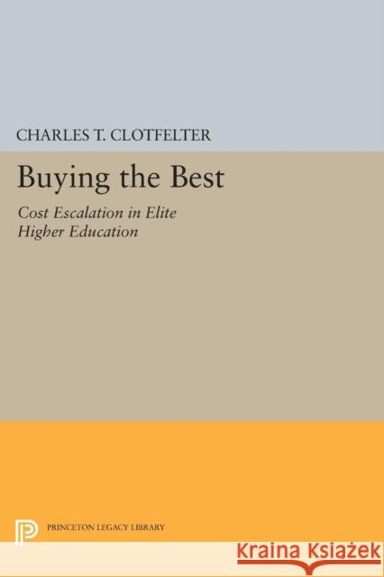 Buying the Best: Cost Escalation in Elite Higher Education Clotfelter, Charles T 9780691601366