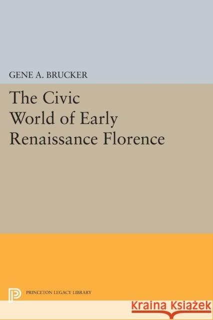 The Civic World of Early Renaissance Florence Gene a. Brucker 9780691601380