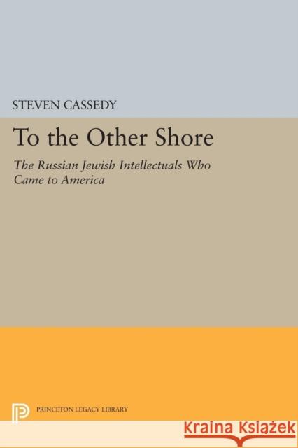 To the Other Shore: The Russian Jewish Intellectuals Who Came to America Cassedy, Steven 9780691601458