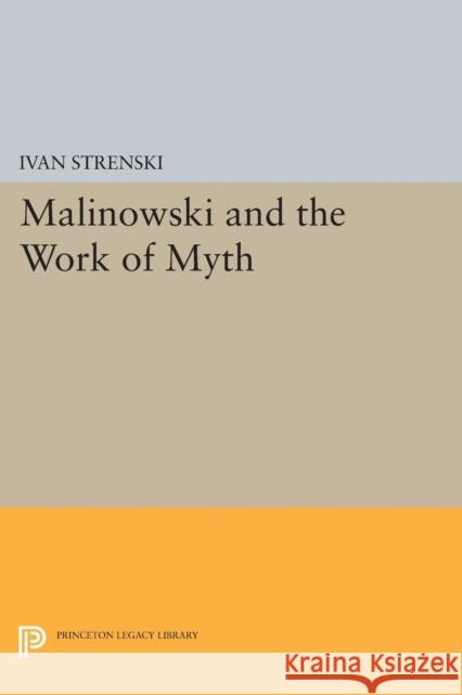 Malinowski and the Work of Myth Strenski, Ivan 9780691601557 John Wiley & Sons