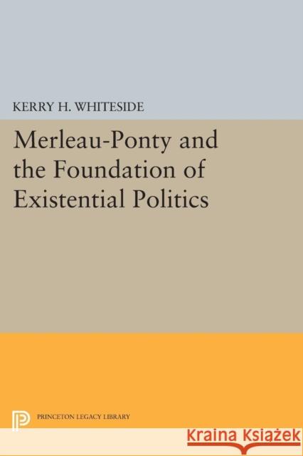 Merleau-Ponty and the Foundation of Existential Politics Whiteside, Kh 9780691601649 John Wiley & Sons