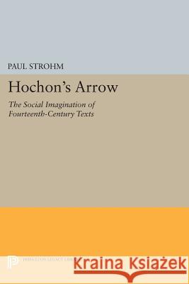 Hochon's Arrow: The Social Imagination of Fourteenth-Century Texts Paul Strohm 9780691601861 Princeton University Press