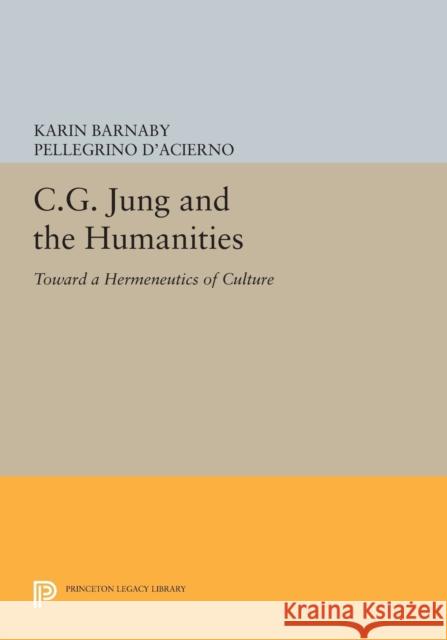 C.G. Jung and the Humanities: Toward a Hermeneutics of Culture Karin Barnaby Pellegrino D'Acierno 9780691602158