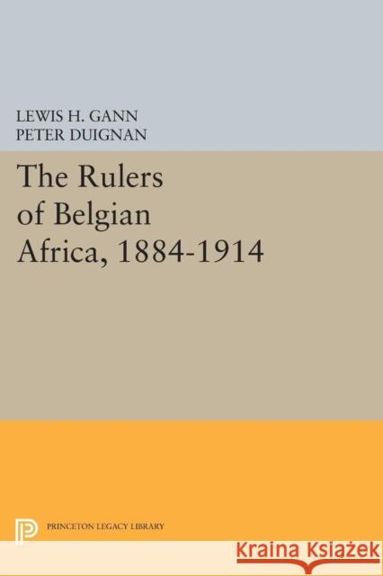 The Rulers of Belgian Africa, 1884-1914 Lewis H. Gann Peter Duignan 9780691602288 Princeton University Press