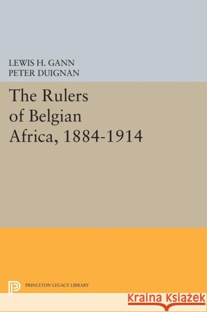 The Rulers of Belgian Africa, 1884-1914 Lewis H. Gann Peter Duignan 9780691602288