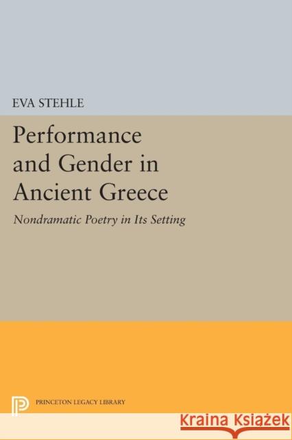 Performance and Gender in Ancient Greece: Nondramatic Poetry in Its Setting Stehle, Eva 9780691602431 John Wiley & Sons