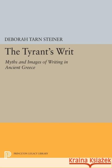 The Tyrant's Writ: Myths and Images of Writing in Ancient Greece Deborah Tarn Steiner 9780691602547 Princeton University Press