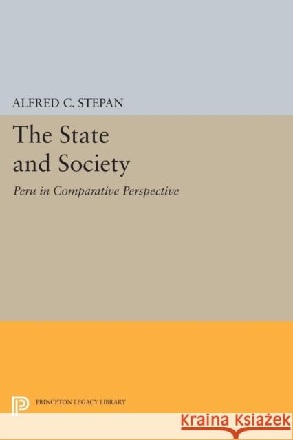 The State and Society: Peru in Comparative Perspective Alfred C. Stepan 9780691602608 Princeton University Press