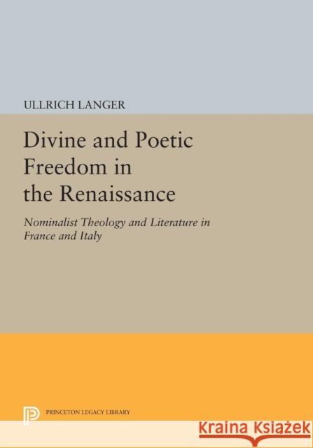 Divine and Poetic Freedom in the Renaissance: Nominalist Theology and Literature in France and Italy Langer, . 9780691602691