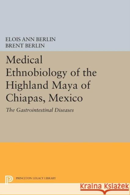 Medical Ethnobiology of the Highland Maya of Chiapas, Mexico: The Gastrointestinal Diseases Elois Ann Berlin Brent Berlin 9780691602714 Princeton University Press