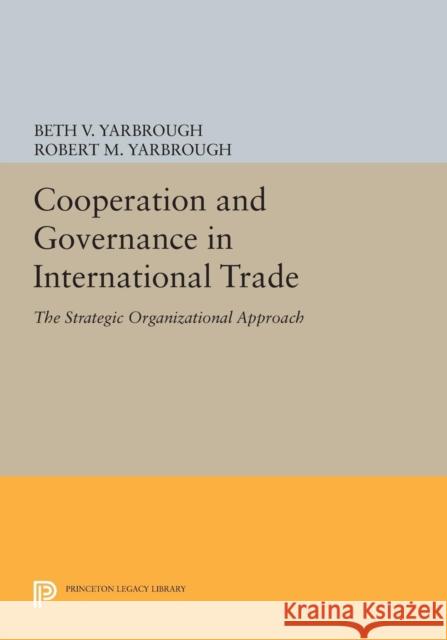 Cooperation and Governance in International Trade: The Strategic Organizational Approach Yarbrough, Beth V. 9780691602950