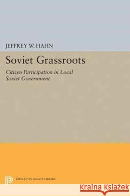 Soviet Grassroots: Citizen Participation in Local Soviet Government Jeffrey W. Hahn 9780691603230 Princeton University Press