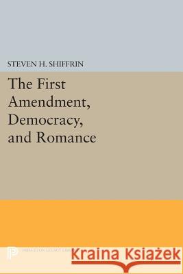 The First Amendment, Democracy, and Romance Steven H. Shiffrin 9780691603384 Princeton University Press