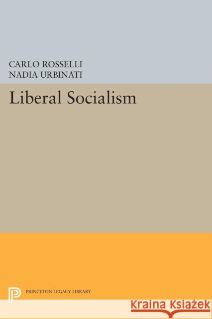 Liberal Socialism Carlo Rosselli Nadia Urbinati William McCuaig 9780691603414