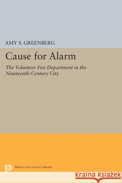 Cause for Alarm: The Volunteer Fire Department in the Nineteenth-Century City Greenberg, Amy S 9780691603438 John Wiley & Sons