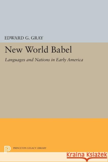 New World Babel: Languages and Nations in Early America Gray, Edward G 9780691603445