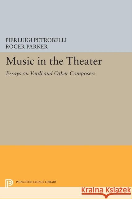 Music in the Theater: Essays on Verdi and Other Composers Petrobelli, Pierluigi 9780691603469