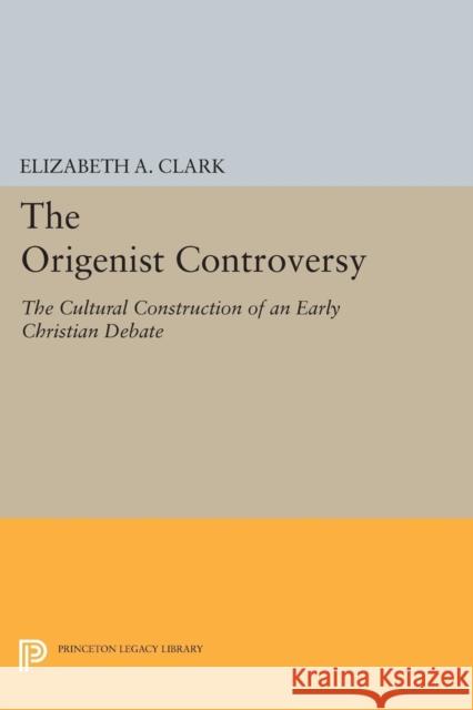 The Origenist Controversy: The Cultural Construction of an Early Christian Debate Clark, Elizabeth A. 9780691603513