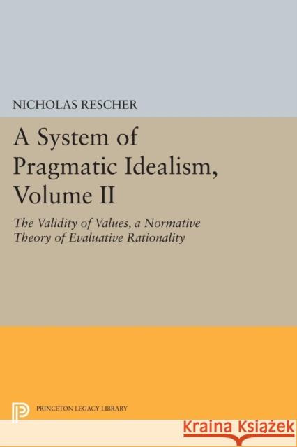 A System of Pragmatic Idealism, Volume II: The Validity of Values, a Normative Theory of Evaluative Rationality Rescher, Nicholas 9780691603537 John Wiley & Sons