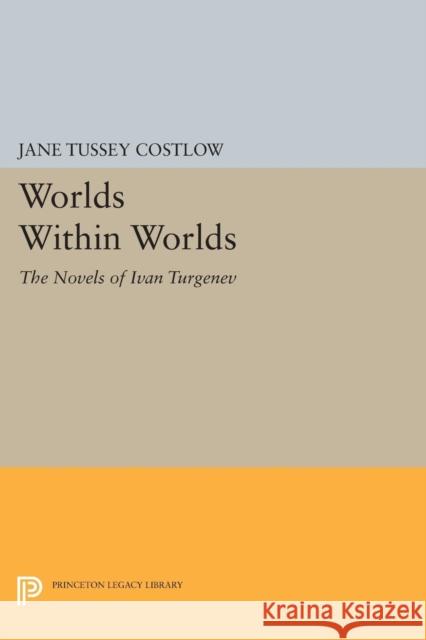 Worlds Within Worlds: The Novels of Ivan Turgenev Costlow, J T 9780691603728 John Wiley & Sons