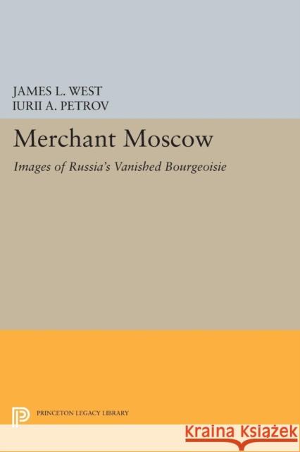 Merchant Moscow: Images of Russia's Vanished Bourgeoisie West, James L 9780691603780