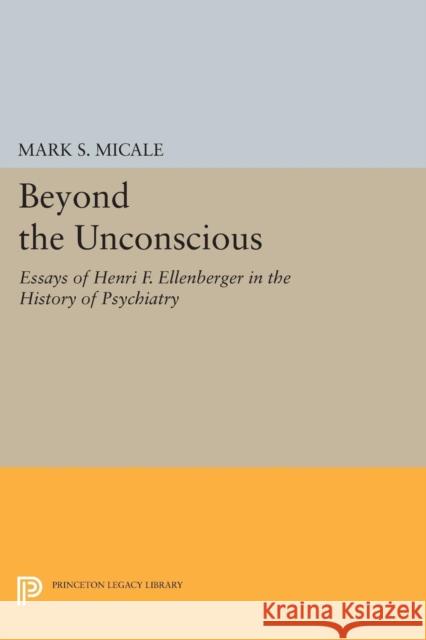 Beyond the Unconscious: Essays of Henri F. Ellenberger in the History of Psychiatry Micale, Mark S. 9780691603995 John Wiley & Sons