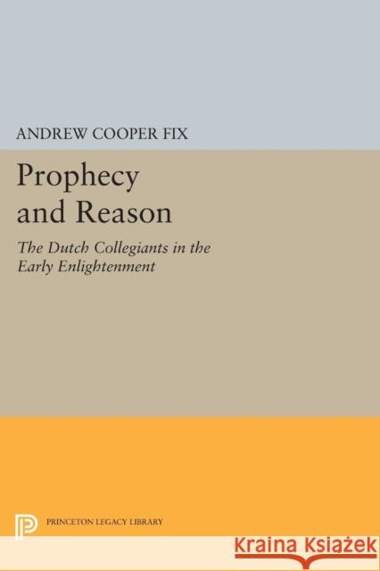 Prophecy and Reason: The Dutch Collegiants in the Early Enlightenment Fix, A C 9780691604046 John Wiley & Sons