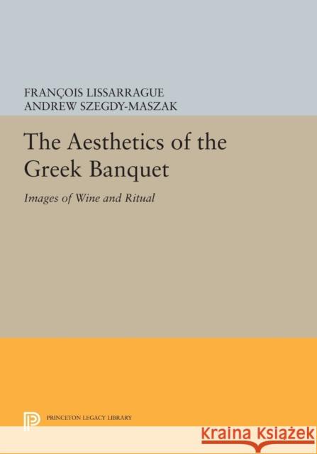 The Aesthetics of the Greek Banquet: Images of Wine and Ritual Lissarague, F 9780691604053 John Wiley & Sons