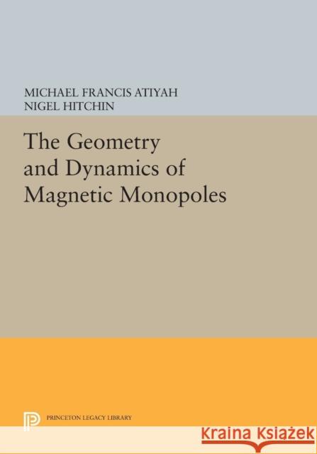 The Geometry and Dynamics of Magnetic Monopoles Atiyah, M 9780691604114