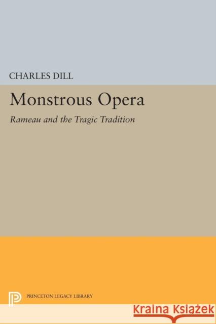 Monstrous Opera: Rameau and the Tragic Tradition Dill, Charles 9780691604145 John Wiley & Sons