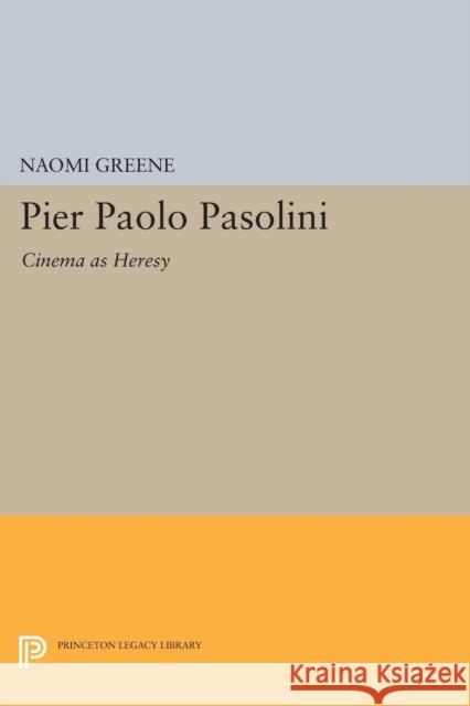 Pier Paolo Pasolini: Cinema as Heresy Naomi Greene 9780691604152 Princeton University Press