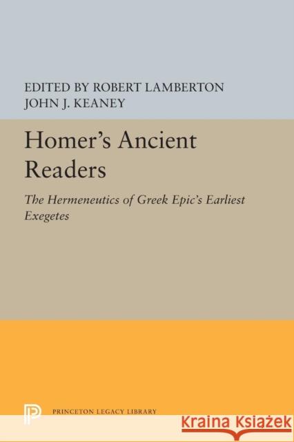 Homer's Ancient Readers: The Hermeneutics of Greek Epic's Earliest Exegetes Robert Lamberton John J. Keaney 9780691604176