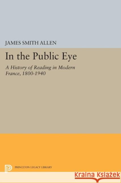 In the Public Eye: A History of Reading in Modern France, 1800-1940 Allen, J S 9780691604190 John Wiley & Sons