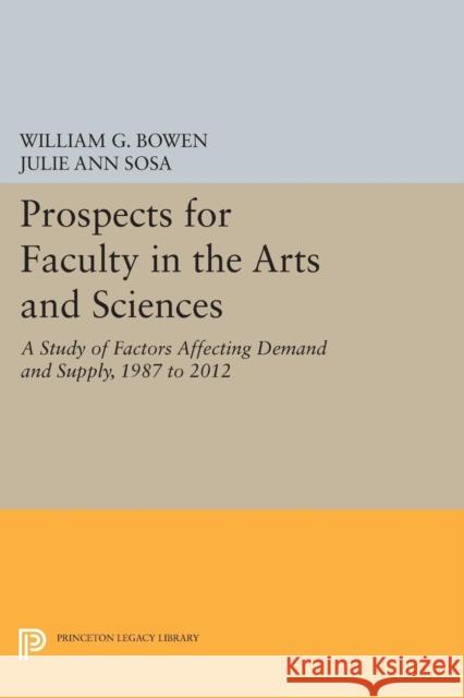 Prospects for Faculty in the Arts and Sciences: A Study of Factors Affecting Demand and Supply, 1987 to 2012 Bowen, W G 9780691604312 John Wiley & Sons