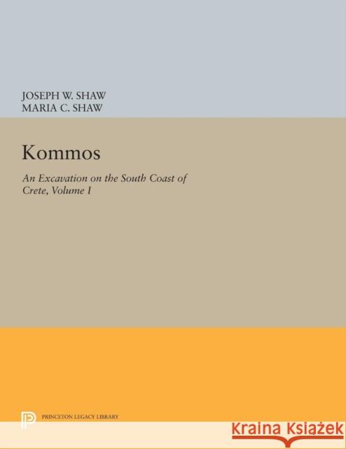 Kommos: An Excavation on the South Coast of Crete, Volume I, Part I: The Kommos Region and Houses of the Minoan Town. Part I: The Kommos Region, Ecolo Joseph W. Shaw Maria C. Shaw 9780691604435
