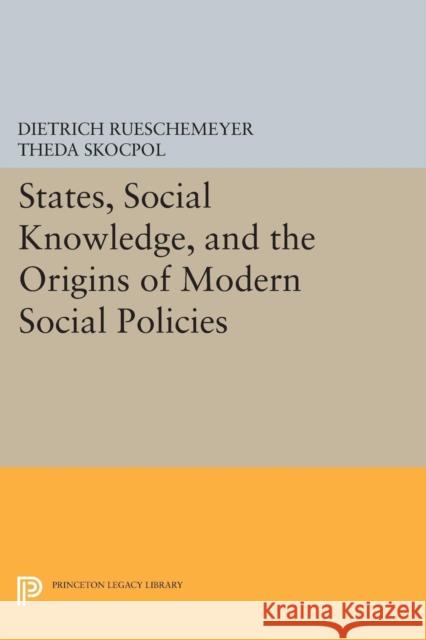 States, Social Knowledge, and the Origins of Modern Social Policies Dietrich Rueschemeyer Theda Skocpol 9780691604558 Princeton University Press