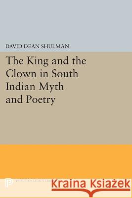 The King and the Clown in South Indian Myth and Poetry David Dean Shulman 9780691604633 Princeton University Press