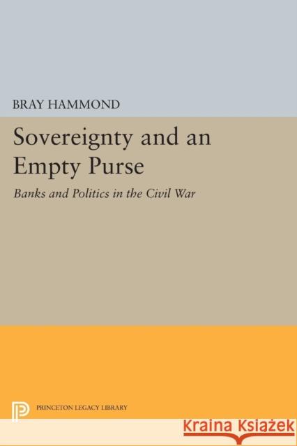 Sovereignty and an Empty Purse: Banks and Politics in the Civil War Hammond, Bray 9780691604688 John Wiley & Sons