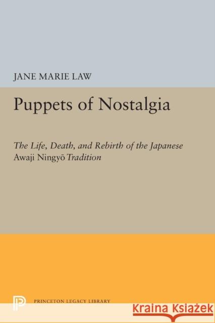 Puppets of Nostalgia: The Life, Death, and Rebirth of the Japanese Awaji Ningyō Tradition Law, Jane Marie 9780691604718