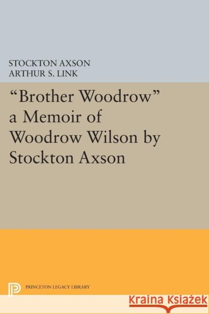 Brother Woodrow: A Memoir of Woodrow Wilson by Stockton Axson Axson, Stockton 9780691604763 John Wiley & Sons