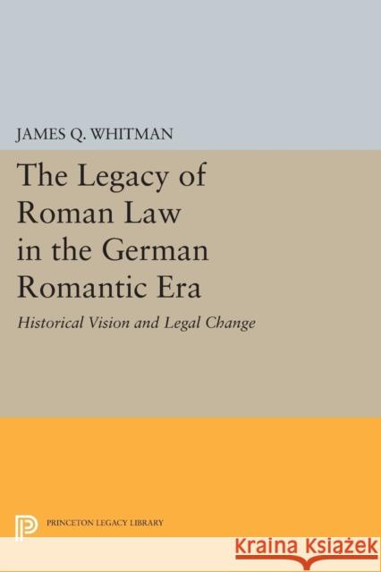 The Legacy of Roman Law in the German Romantic Era: Historical Vision and Legal Change Whitman,  9780691604916 John Wiley & Sons